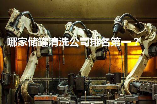 哪家储罐清洗公司排名第一？