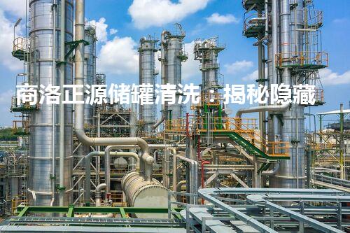商洛正源储罐清洗：揭秘隐藏的危险，保护环境安全！