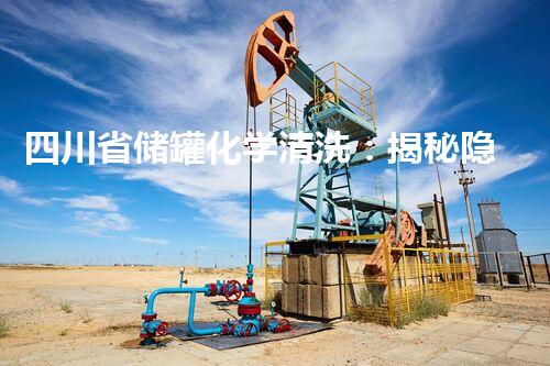 四川省储罐化学清洗：揭秘隐匿其中的神秘力量！