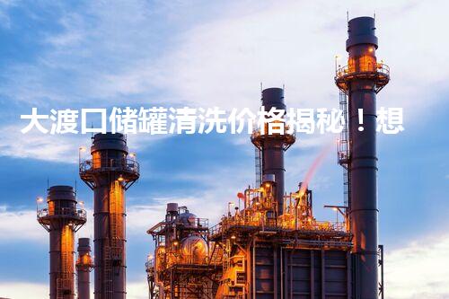 大渡口储罐清洗价格揭秘！想知道为什么价格高昂？