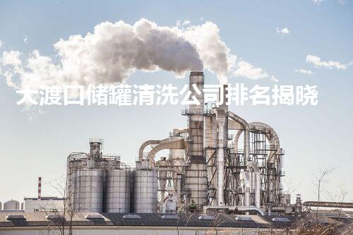 大渡口储罐清洗公司排名揭晓！