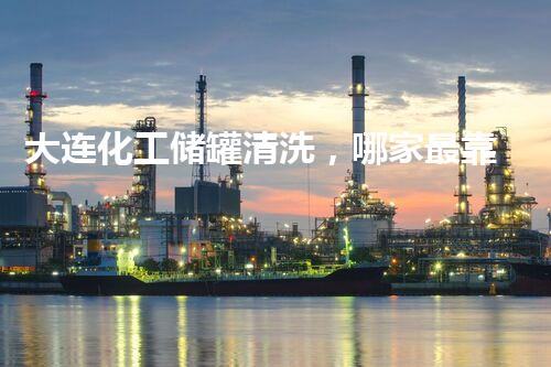 大连化工储罐清洗，哪家最靠谱？