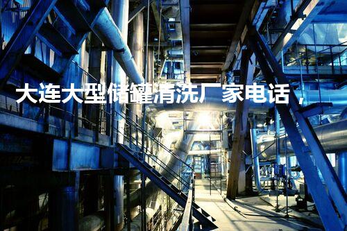 大连大型储罐清洗厂家电话，解放你的储罐烦恼！
