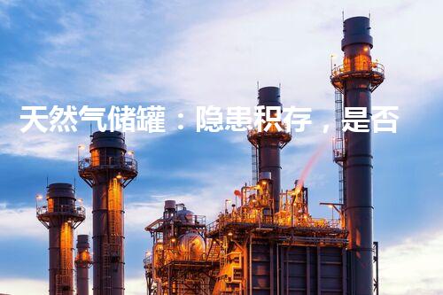 天然气储罐：隐患积存，是否需清洗？
