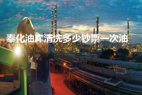 奉化油库清洗多少钞票一次油库清洗的费用究竟有多高？