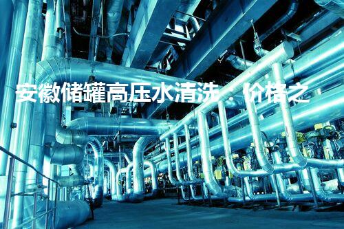 安徽储罐高压水清洗：价格之谜，你知道吗？
