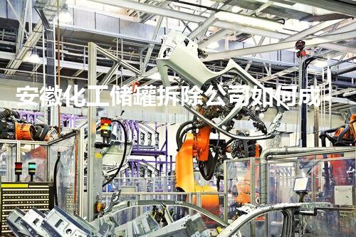 安徽化工储罐拆除公司如何成为行业龙头？