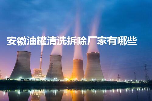 安徽油罐清洗拆除厂家有哪些？