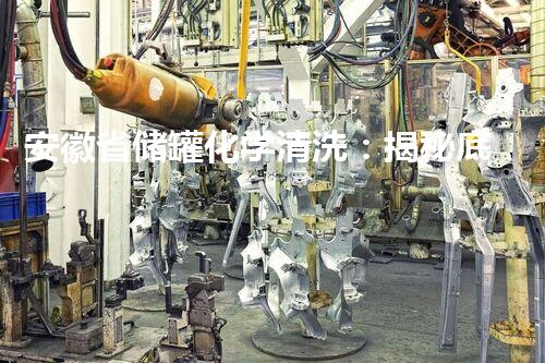 安徽省储罐化学清洗：揭秘底层的危险与奇迹！