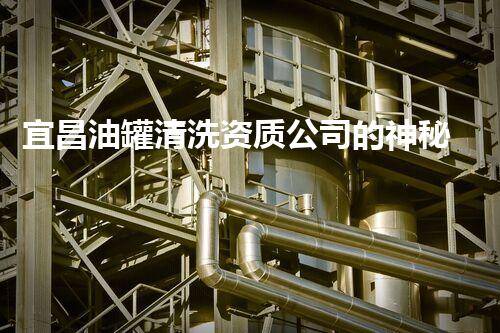 宜昌油罐清洗资质公司的神秘实力，你知道多少？