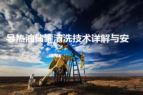 导热油储罐清洗技术详解与安全操作指南