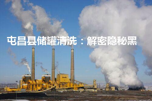 屯昌县储罐清洗：解密隐秘黑匣子，揭开沉默的守护者！