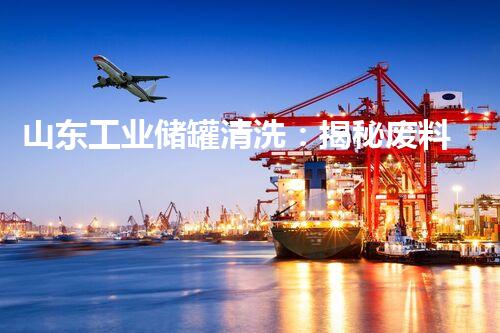 山东工业储罐清洗：揭秘废料处理的隐形英雄