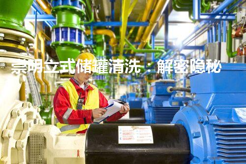 崇明立式储罐清洗：解密隐秘世界！