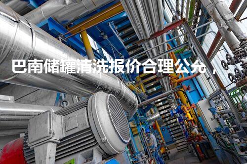 巴南储罐清洗报价合理公允，专业高效赢得信赖