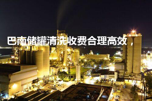 巴南储罐清洗收费合理高效，保障安全运营