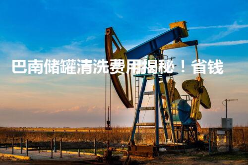 巴南储罐清洗费用揭秘！省钱攻略大公开，你猜需要多少钱？