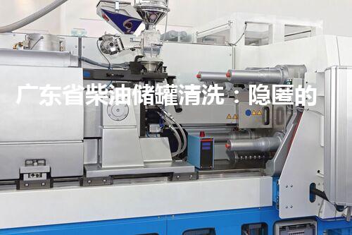 广东省柴油储罐清洗：隐匿的秘密与惊人发现？