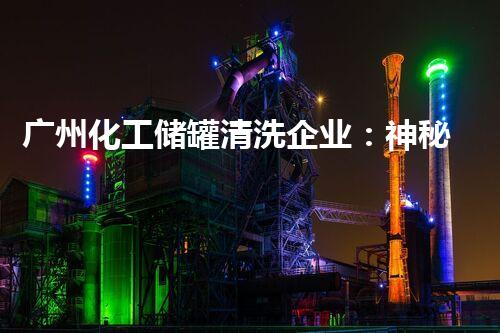 广州化工储罐清洗企业：神秘的废弃物处理之旅？