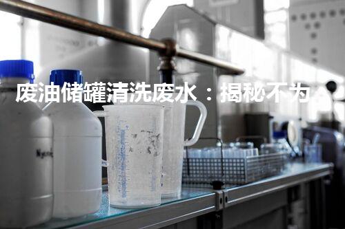 废油储罐清洗废水：揭秘不为人知的污染源！