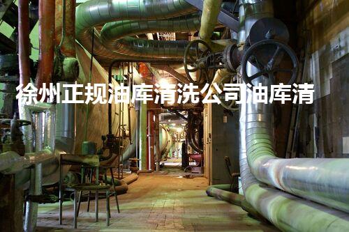 徐州正规油库清洗公司油库清洗的秘密与技巧大揭秘！