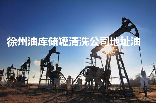 徐州油库储罐清洗公司地址油库储罐清洗的秘密与技巧揭秘！