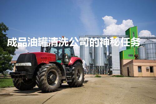 成品油罐清洗公司的神秘任务：你不知道的行业内幕！