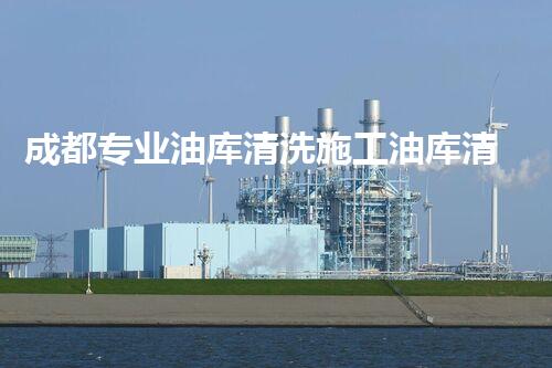 成都专业油库清洗施工油库清洗背后的秘密与挑战揭秘