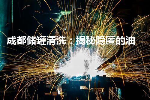 成都储罐清洗：揭秘隐匿的油脂世界！