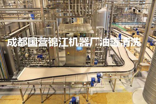 成都国营锦江机器厂油罐清洗项目揭秘：你不知道的惊人内幕！