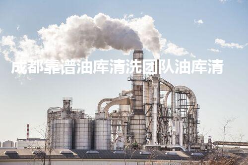 成都靠谱油库清洗团队油库清洗的秘密与技巧大揭秘！