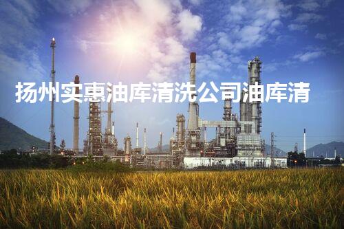 扬州实惠油库清洗公司油库清洗的秘密与技巧大揭秘！