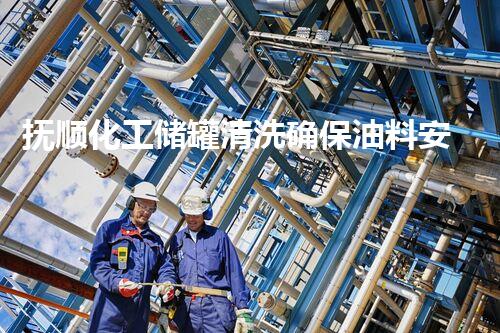 抚顺化工储罐清洗确保油料安全高效存储