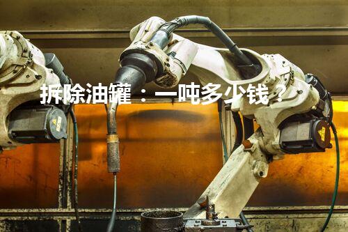 拆除油罐：一吨多少钱？
