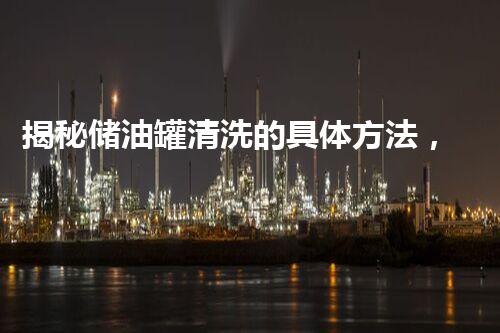 揭秘储油罐清洗的具体方法，让你的设备焕然一新！