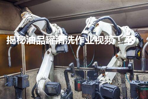 揭秘油品罐清洗作业视频！不为人知的行业内幕大曝光！
