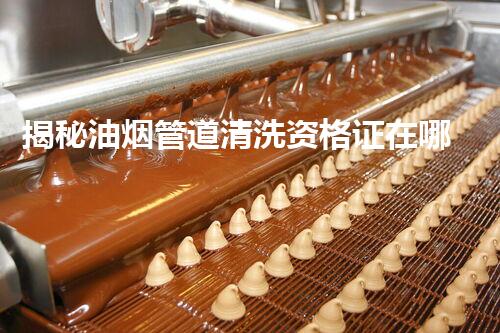 揭秘油烟管道清洗资格证在哪里办理？一文读懂全流程！