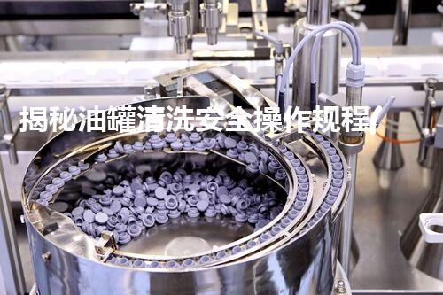 揭秘油罐清洗安全操作规程(试行)背后的惊人细节，你知道吗？