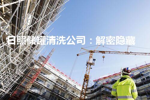 日照储罐清洗公司：解密隐藏的秘密，你绝对想知道！