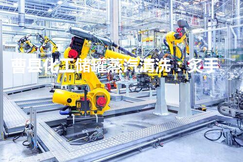 曹县化工储罐蒸汽清洗：炙手可热的新技术，究竟有何神奇之处？