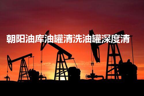 朝阳油库油罐清洗油罐深度清洗的秘密与挑战揭秘！