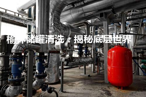 榆林储罐清洗：揭秘底层世界的神秘之旅！