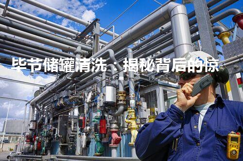 毕节储罐清洗：揭秘背后的惊人秘密！
