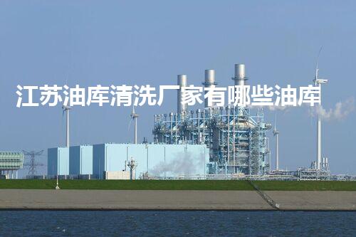 江苏油库清洗厂家有哪些油库清洗行业的秘密与挑战揭秘