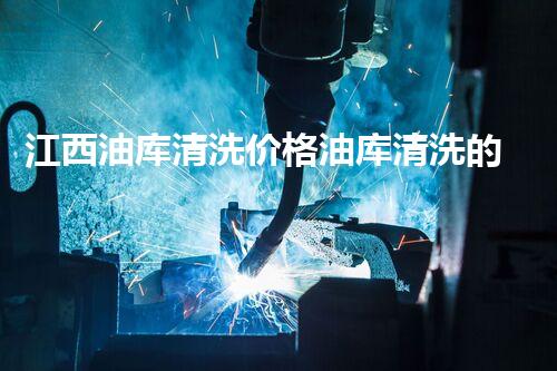 江西油库清洗价格油库清洗的秘密与行业内幕揭秘