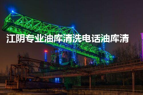 江阴专业油库清洗电话油库清洗的秘密与技巧大揭秘！