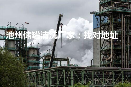 池州储罐清洗厂家：找对地址电话，让储罐焕然一新！