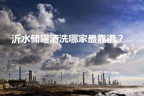 沂水储罐清洗哪家最靠谱？