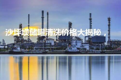 沙坪坝储罐清洗价格大揭秘，究竟是天价还是物超所值？