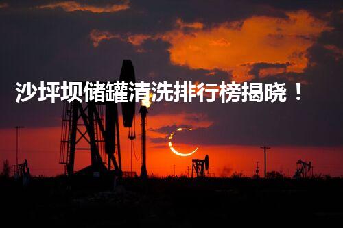 沙坪坝储罐清洗排行榜揭晓！